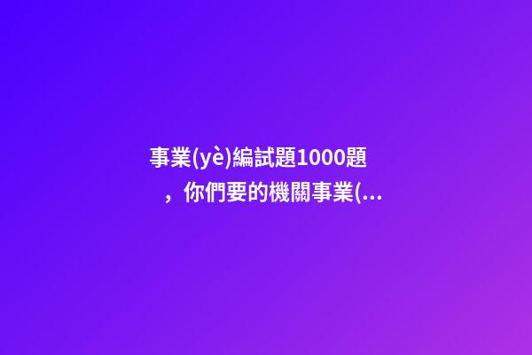 事業(yè)編試題1000題，你們要的機關事業(yè)單位《年度考核登記表》原版來啦